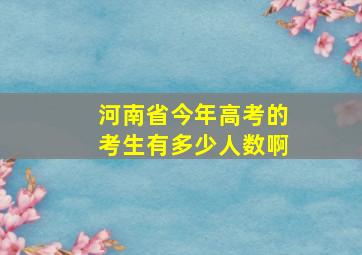 河南省今年高考的考生有多少人数啊