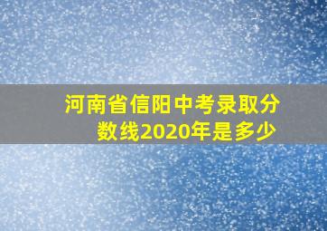 河南省信阳中考录取分数线2020年是多少