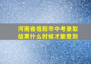 河南省信阳市中考录取结果什么时候才能查到