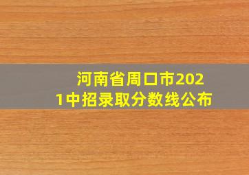 河南省周口市2021中招录取分数线公布