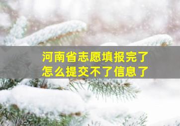 河南省志愿填报完了怎么提交不了信息了