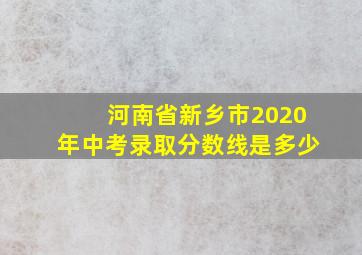 河南省新乡市2020年中考录取分数线是多少