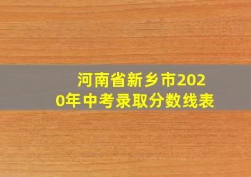 河南省新乡市2020年中考录取分数线表