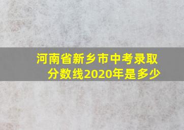 河南省新乡市中考录取分数线2020年是多少