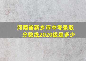 河南省新乡市中考录取分数线2020级是多少