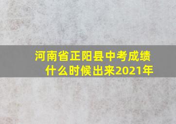 河南省正阳县中考成绩什么时候出来2021年