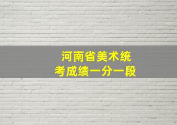 河南省美术统考成绩一分一段