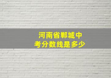 河南省郸城中考分数线是多少