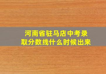 河南省驻马店中考录取分数线什么时候出来