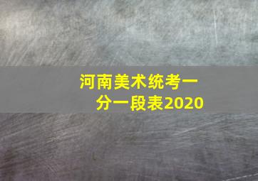 河南美术统考一分一段表2020