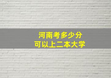 河南考多少分可以上二本大学