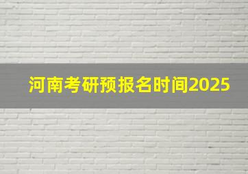 河南考研预报名时间2025