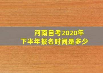 河南自考2020年下半年报名时间是多少