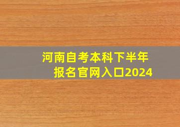 河南自考本科下半年报名官网入口2024