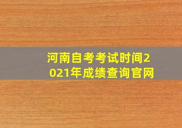 河南自考考试时间2021年成绩查询官网