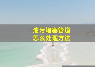 油污堵塞管道怎么处理方法