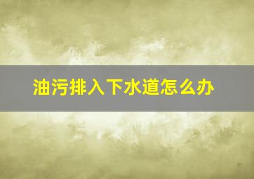 油污排入下水道怎么办