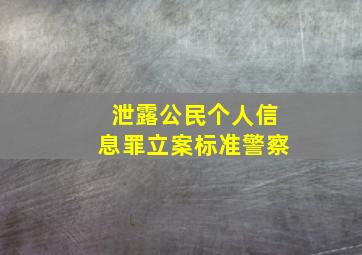 泄露公民个人信息罪立案标准警察