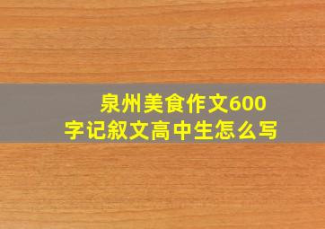 泉州美食作文600字记叙文高中生怎么写