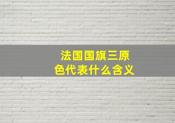 法国国旗三原色代表什么含义