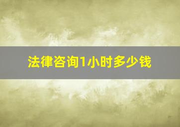 法律咨询1小时多少钱