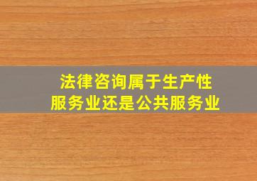 法律咨询属于生产性服务业还是公共服务业