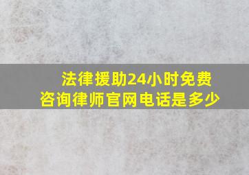 法律援助24小时免费咨询律师官网电话是多少