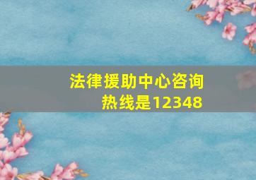 法律援助中心咨询热线是12348