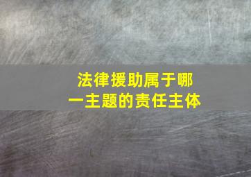 法律援助属于哪一主题的责任主体