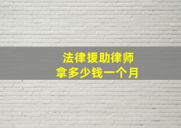 法律援助律师拿多少钱一个月