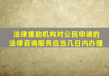 法律援助机构对公民申请的法律咨询服务应当几日内办理