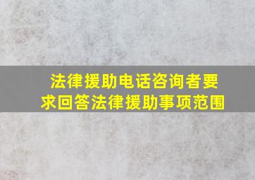 法律援助电话咨询者要求回答法律援助事项范围