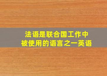 法语是联合国工作中被使用的语言之一英语