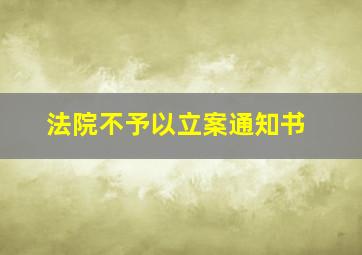 法院不予以立案通知书