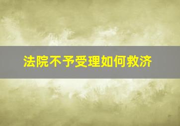 法院不予受理如何救济