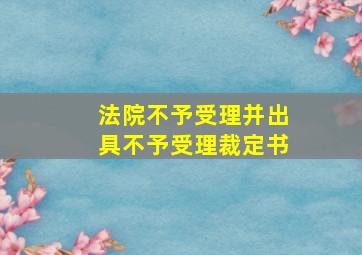 法院不予受理并出具不予受理裁定书