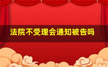 法院不受理会通知被告吗