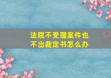 法院不受理案件也不出裁定书怎么办