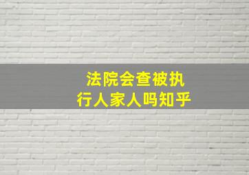 法院会查被执行人家人吗知乎