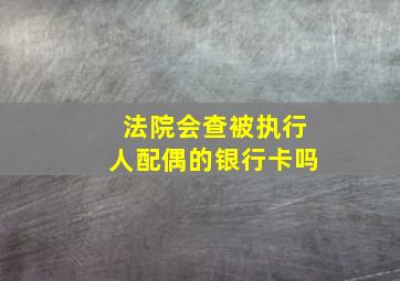 法院会查被执行人配偶的银行卡吗