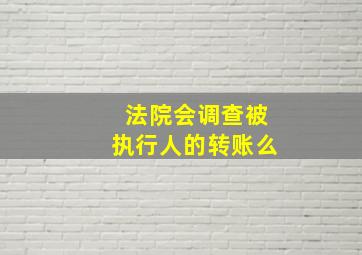 法院会调查被执行人的转账么