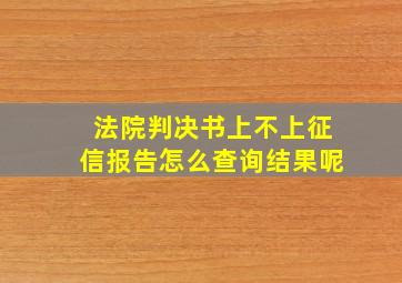 法院判决书上不上征信报告怎么查询结果呢