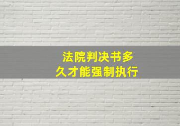 法院判决书多久才能强制执行