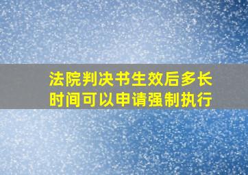 法院判决书生效后多长时间可以申请强制执行