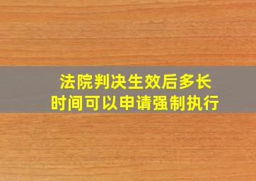 法院判决生效后多长时间可以申请强制执行