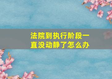 法院到执行阶段一直没动静了怎么办