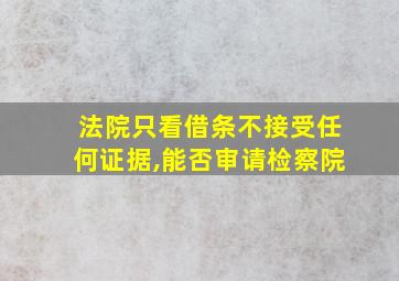 法院只看借条不接受任何证据,能否审请检察院