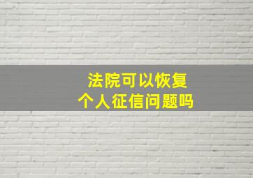 法院可以恢复个人征信问题吗