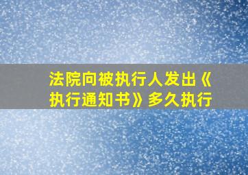 法院向被执行人发出《执行通知书》多久执行