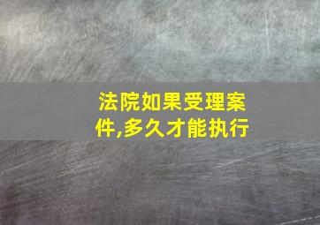 法院如果受理案件,多久才能执行